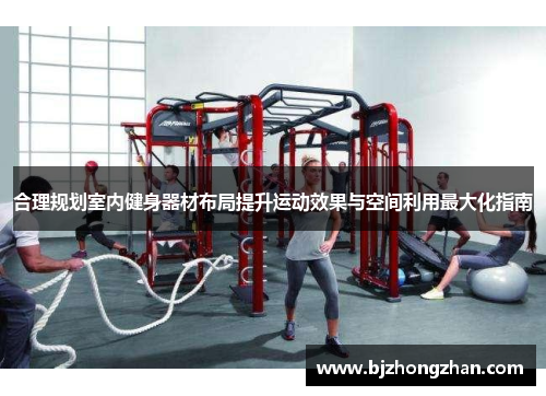 合理规划室内健身器材布局提升运动效果与空间利用最大化指南