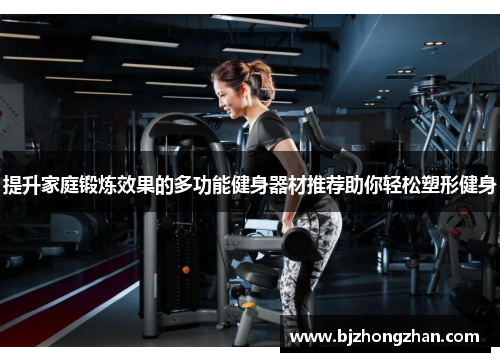 提升家庭锻炼效果的多功能健身器材推荐助你轻松塑形健身