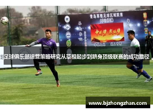 足球俱乐部运营策略研究从草根起步到跻身顶级联赛的成功路径